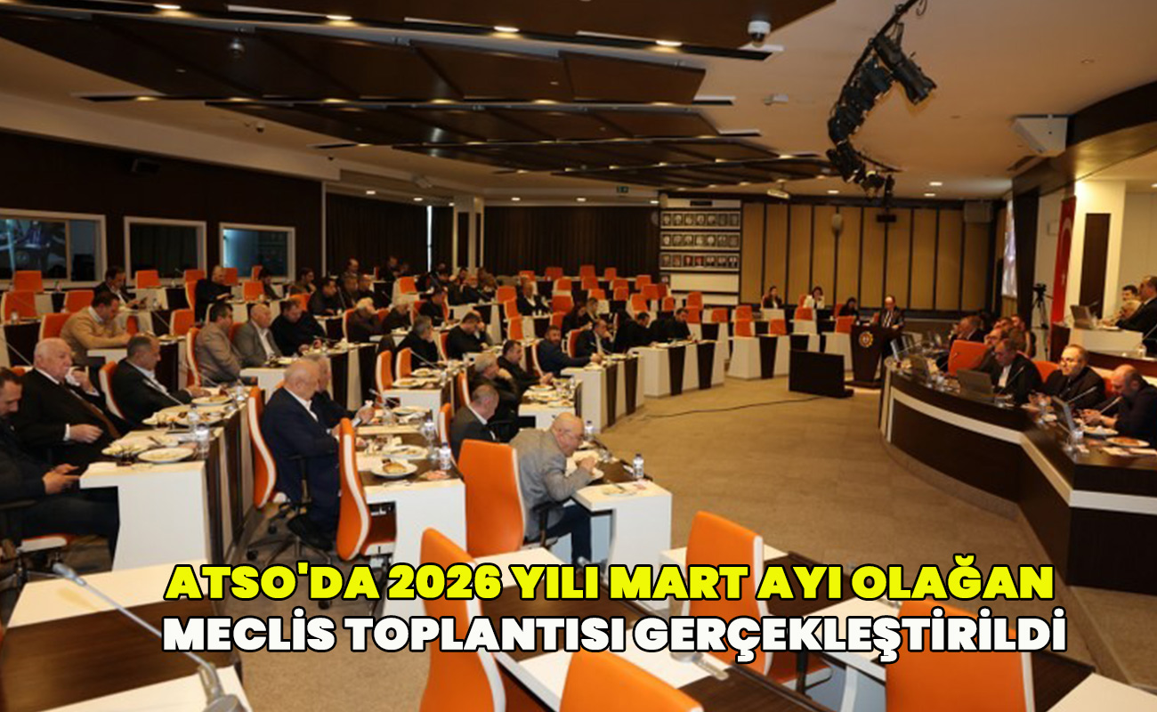 ATSO'da 2026 Yılı Mart Ayı Olağan Meclis Toplantısı Gerçekleştirildi