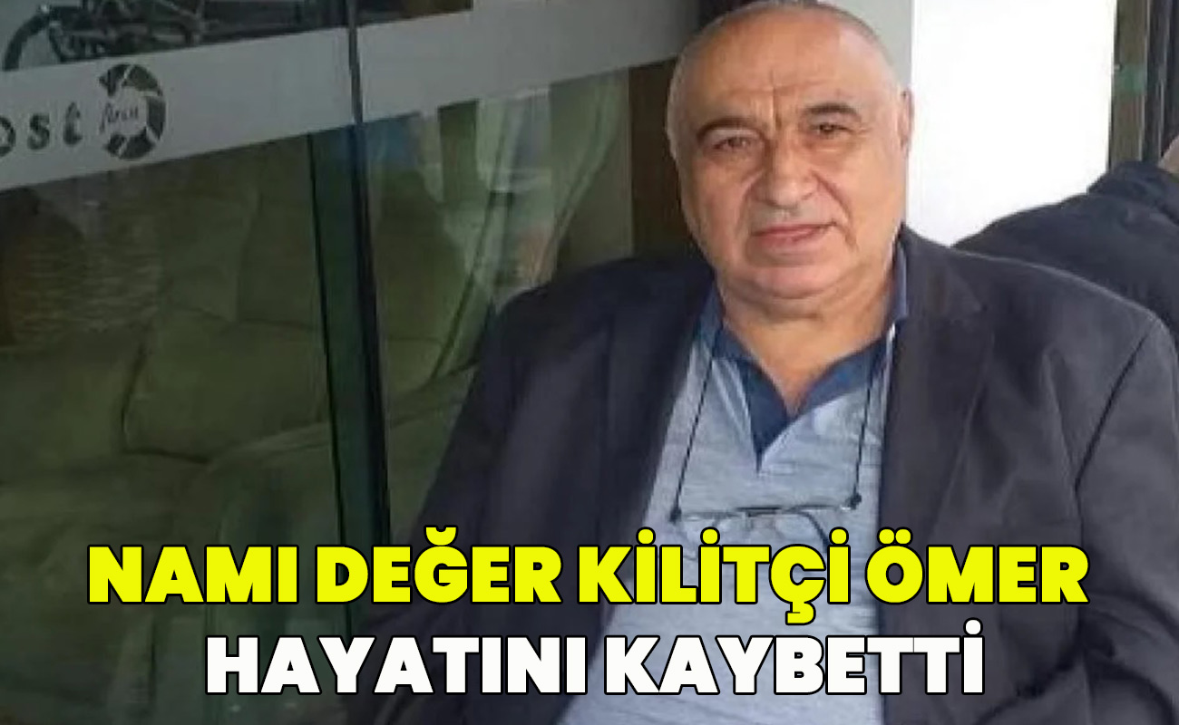 Namı değer Kilitçi Ömer hayatını kaybetti