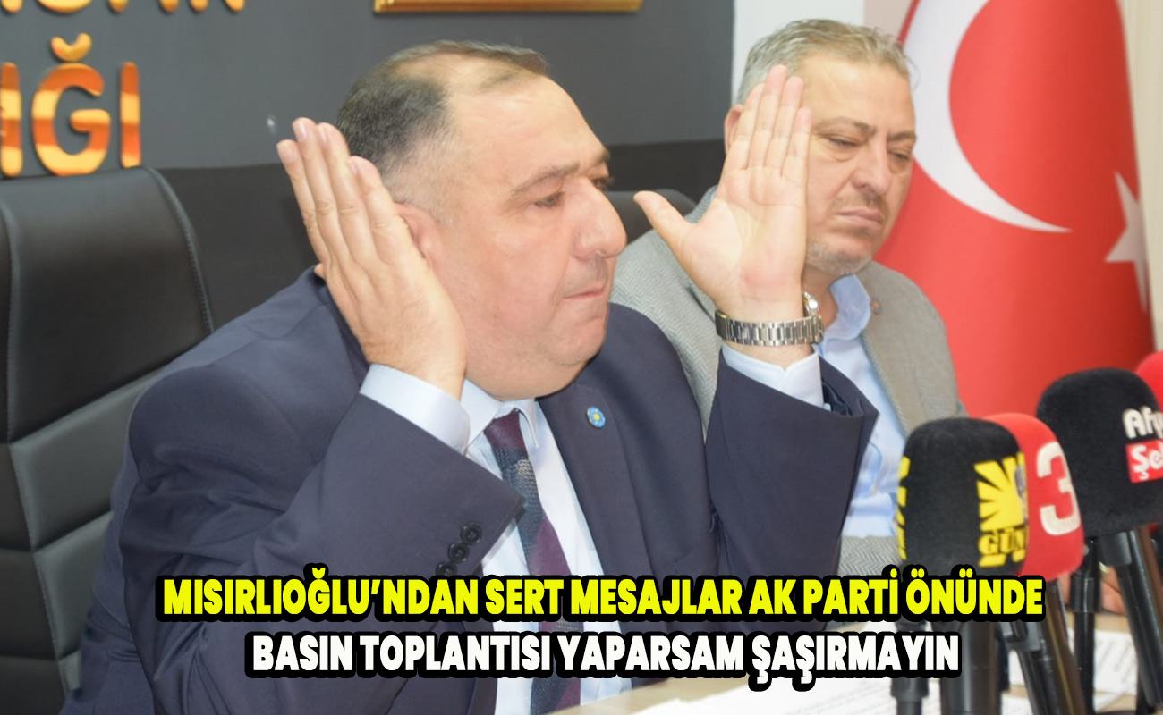 Mısırlıoğlu’ndan Sert Mesajlar “AK Parti Önünde Basın Toplantısı Yaparsam Şaşırmayın”