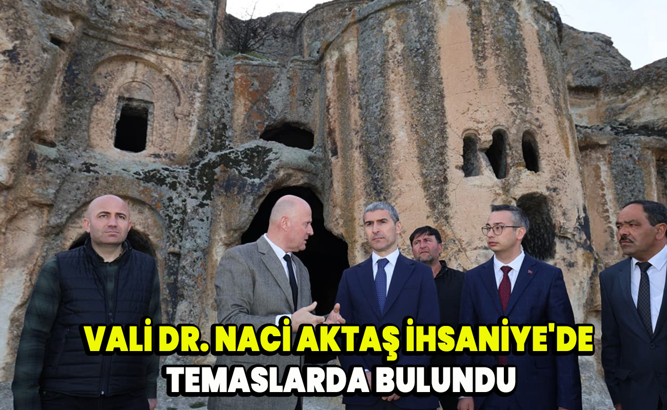 Vali Dr. Naci Aktaş İhsaniye'de temaslarda bulundu
