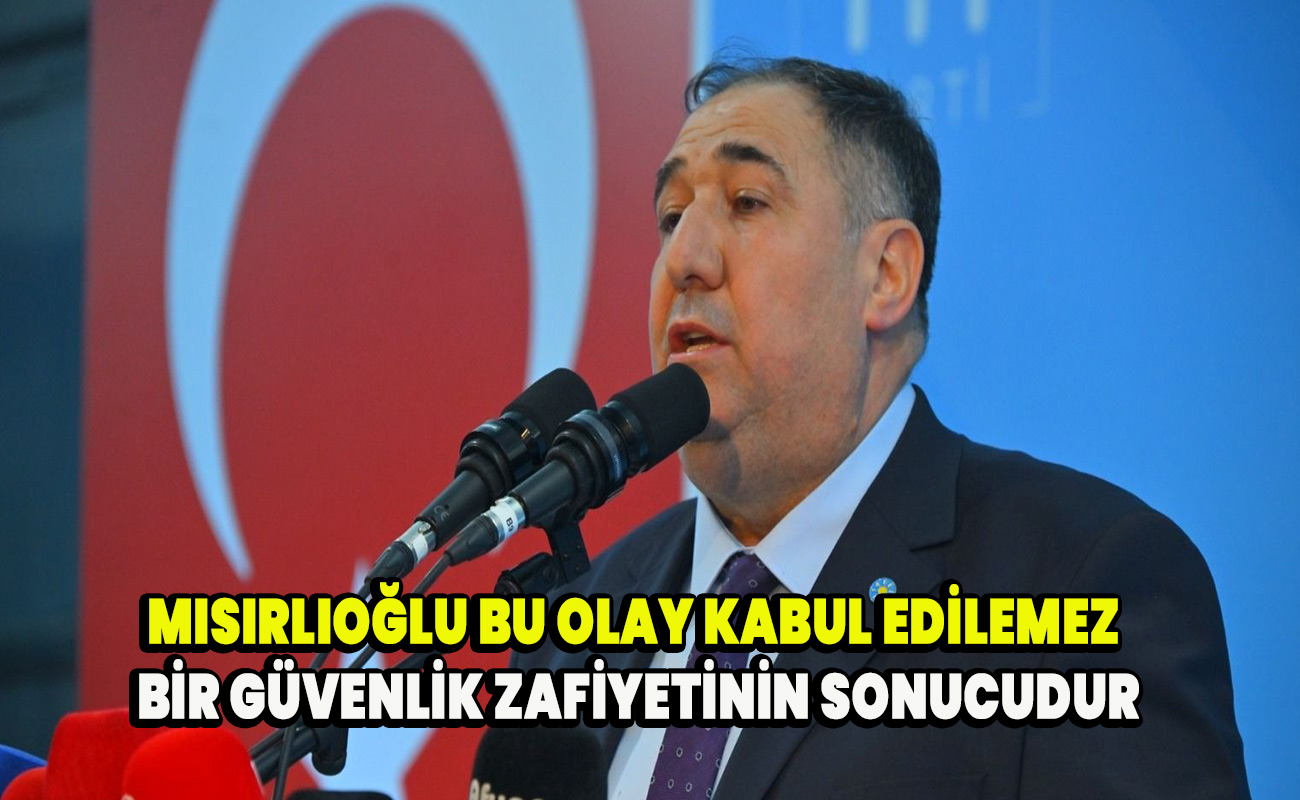 Mısırlıoğlu bu olay kabul edilemez bir güvenlik zafiyetinin sonucudur