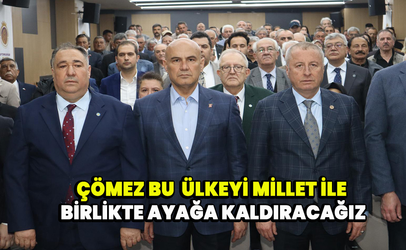 Çömez Bu  ülkeyi Millet ile birlikte ayağa kaldıracağız