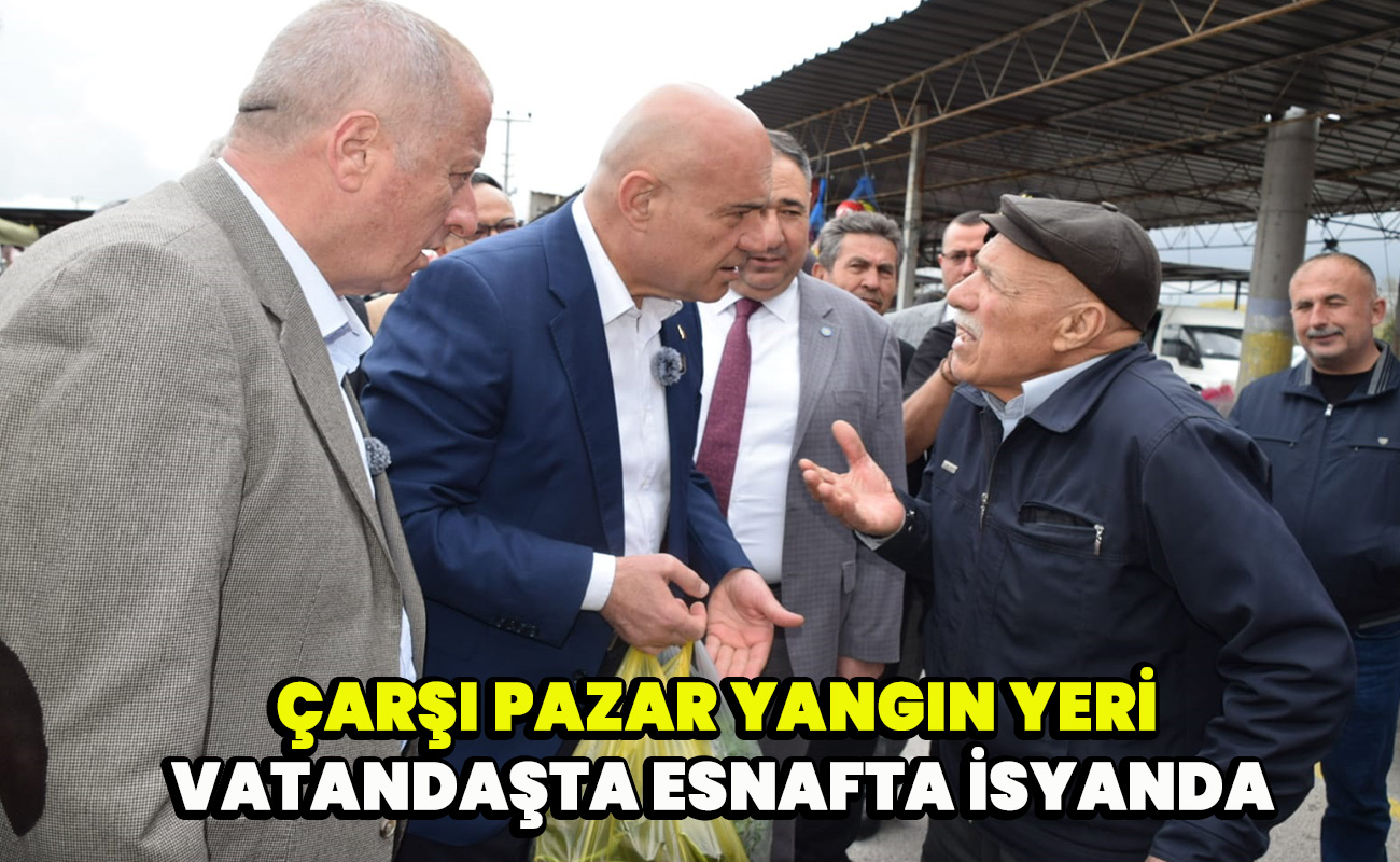 Çarşı pazar yangın yeri vatandaşta esnafta isyanda