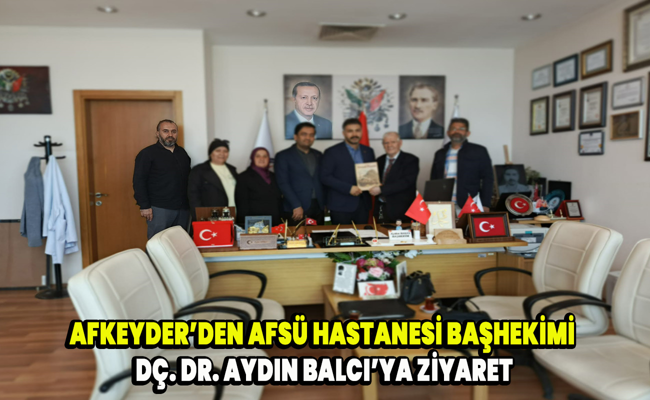 AFKEYDER’den AFSÜ Hastanesi Başhekimi Dç. Dr. Aydın Balcı’ya ziyaret