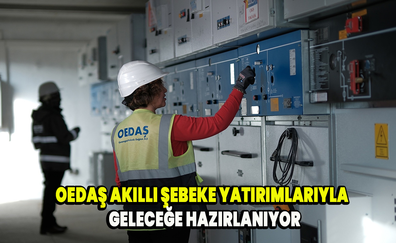 OEDAŞ akıllı şebeke yatırımlarıyla  geleceğe hazırlanıyor