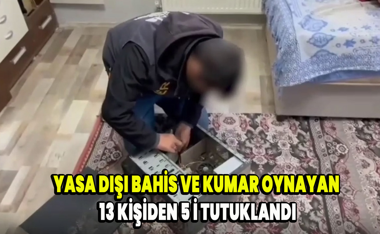 Yasa dışı bahis ve Kumar oynayan 13 kişiden 5 i tutuklandı