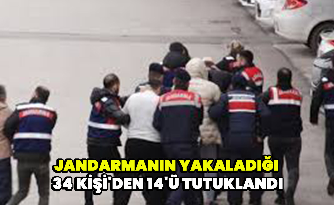 Jandarmanın yakaladığı 34 kişi'den 14'ü tutuklandı