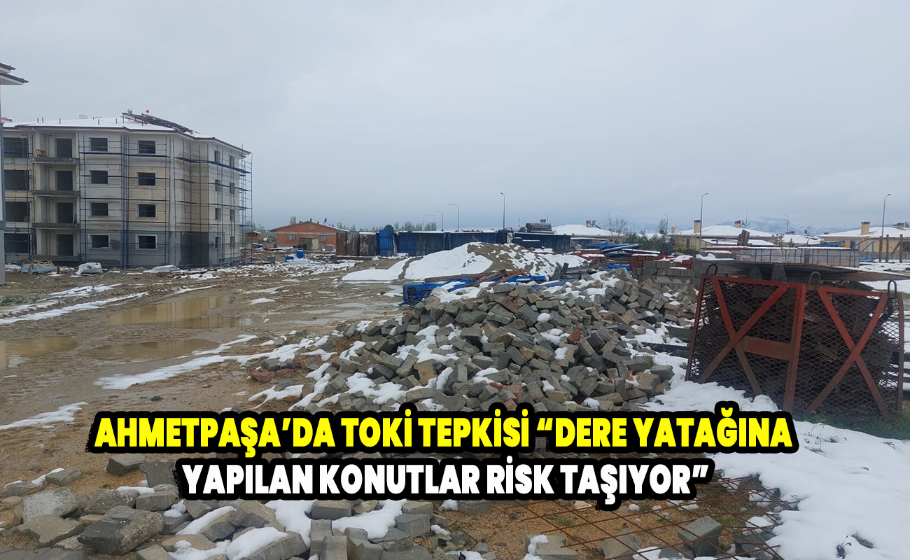Ahmetpaşa’da TOKİ Tepkisi “Dere Yatağına Yapılan Konutlar Risk Taşıyor”