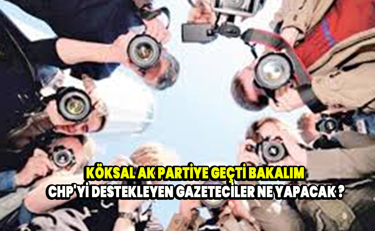 Köksal Ak Partiye geçti CHP'yi destekleyen gazeteciler ne yapacak ?