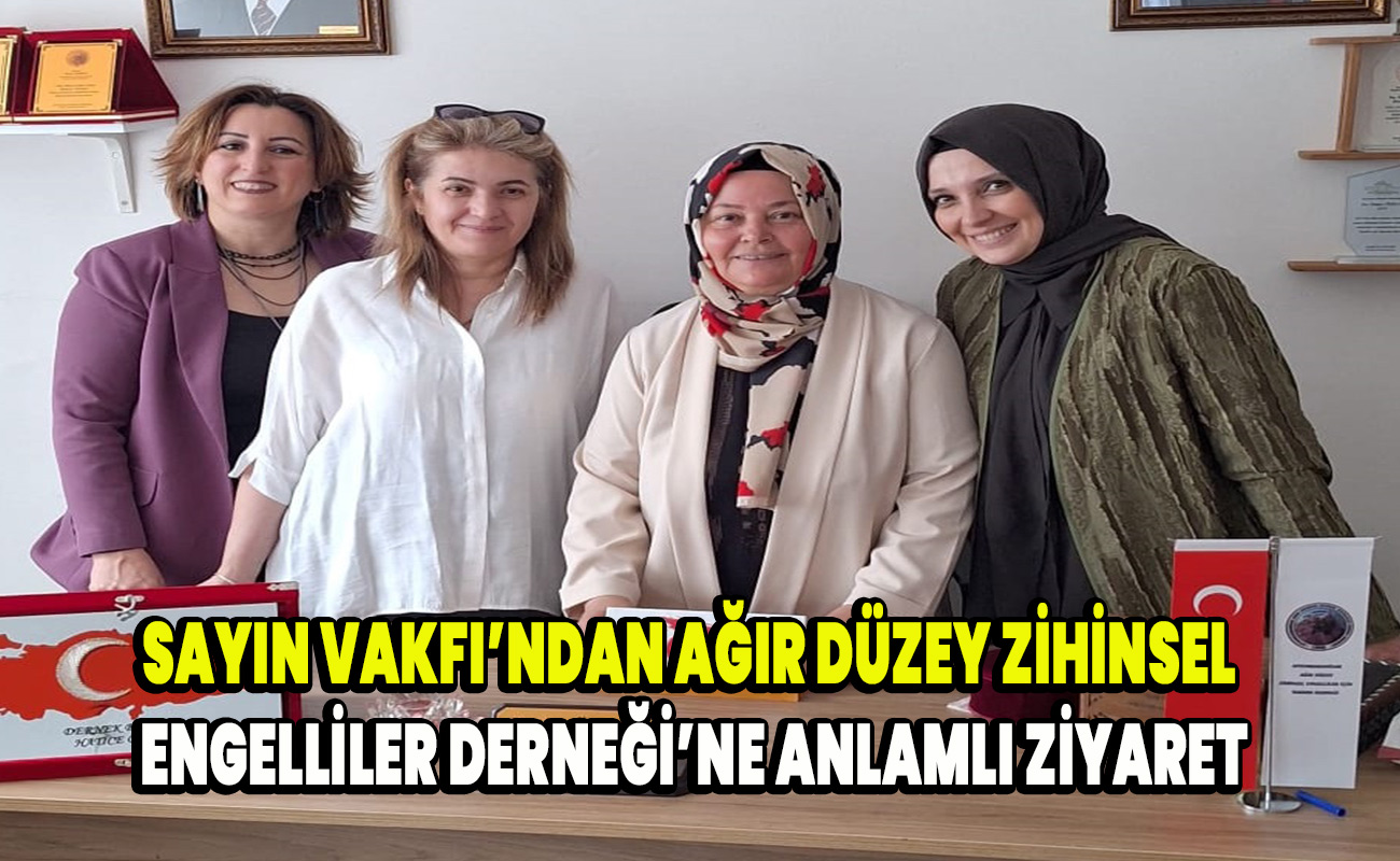 Sayın Vakfı’ndan Ağır Düzey Zihinsel Engelliler Derneği’ne Anlamlı Ziyaret