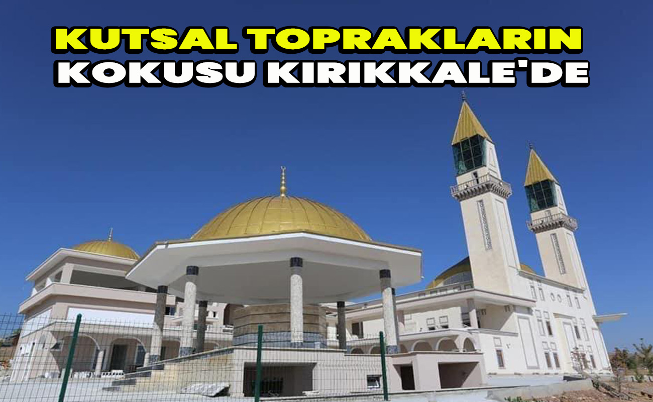Kutsal toprakların kokusu Kırıkkale'de