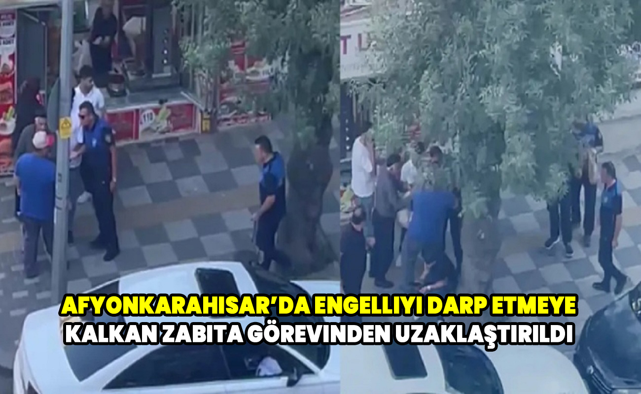 Afyonkarahisar’da zabıta müdahalesinde flaş gelişme! O personel görevden uzaklaştırıldı