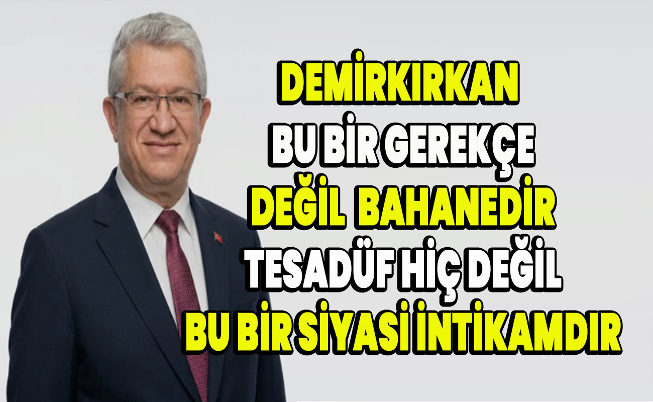 Demirkırkan  Bu bir gerekçe değil, bahanedir.