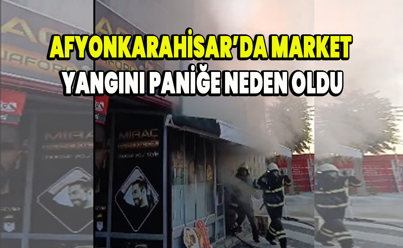 Afyonkarahisar’da Market Yangını Paniğe Neden Oldu