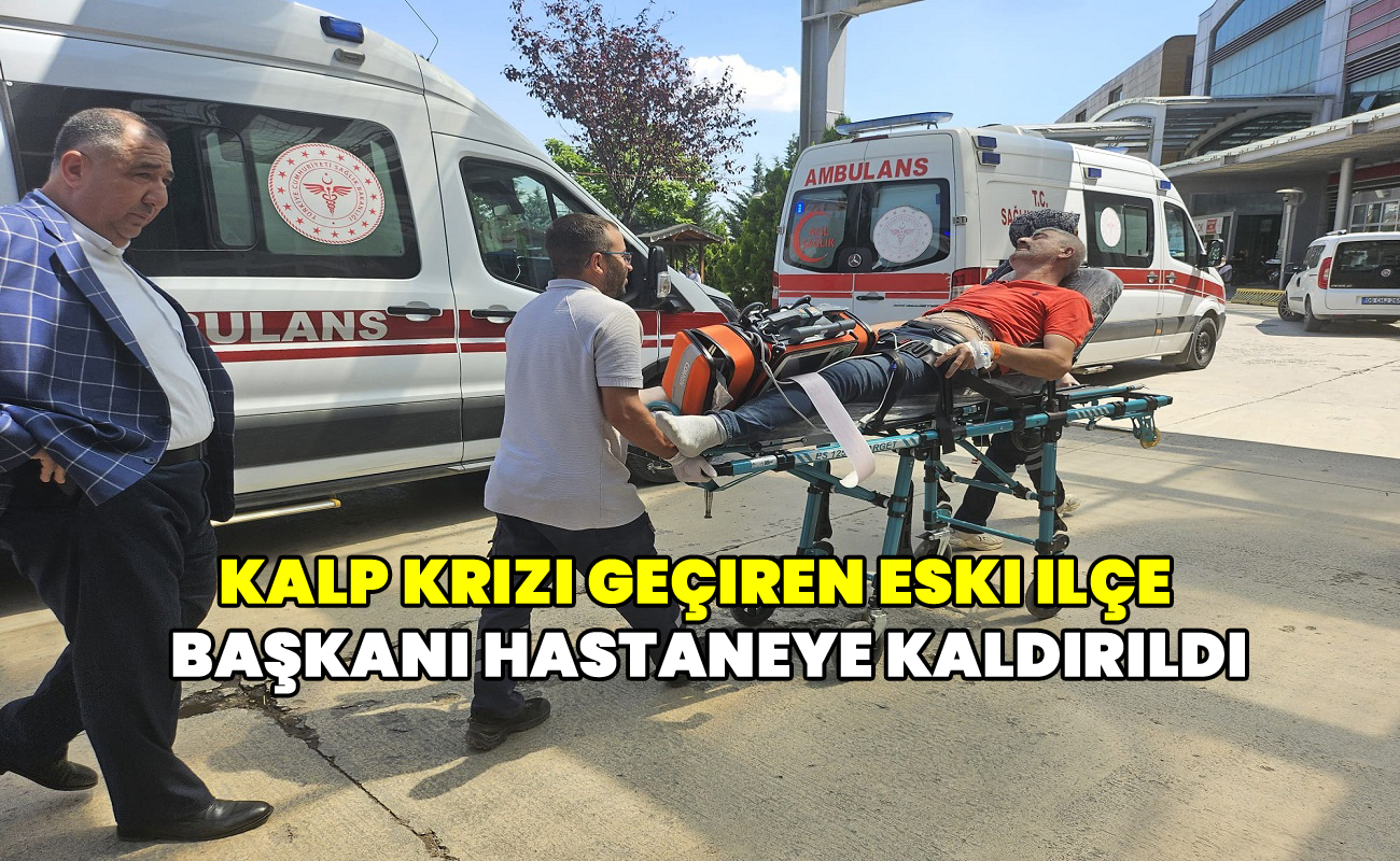 Kalp krizi geçiren eski ilçe başkanı hastaneye kaldırıldı