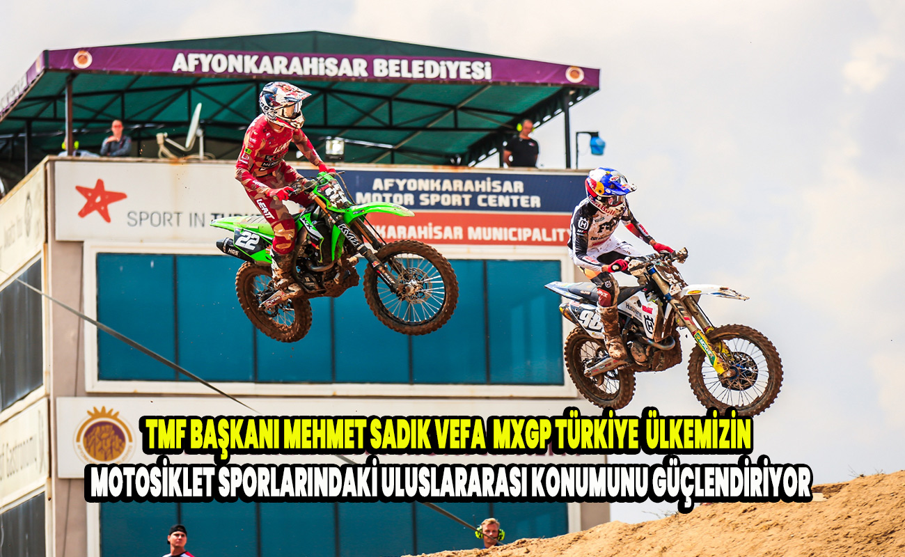Tmf başkanı Mehmet Sadık Vefa  MXGP Türkiye, ülkemizin motosiklet sporlarındaki uluslararası konumunu güçlendiriyor