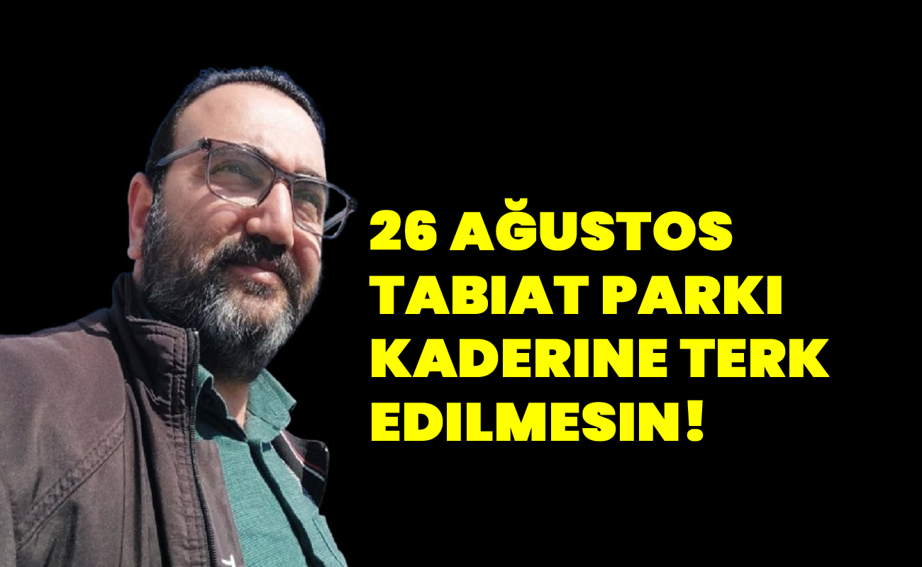 26 Ağustos Tabiat Parkı kaderine terk edilmesin!