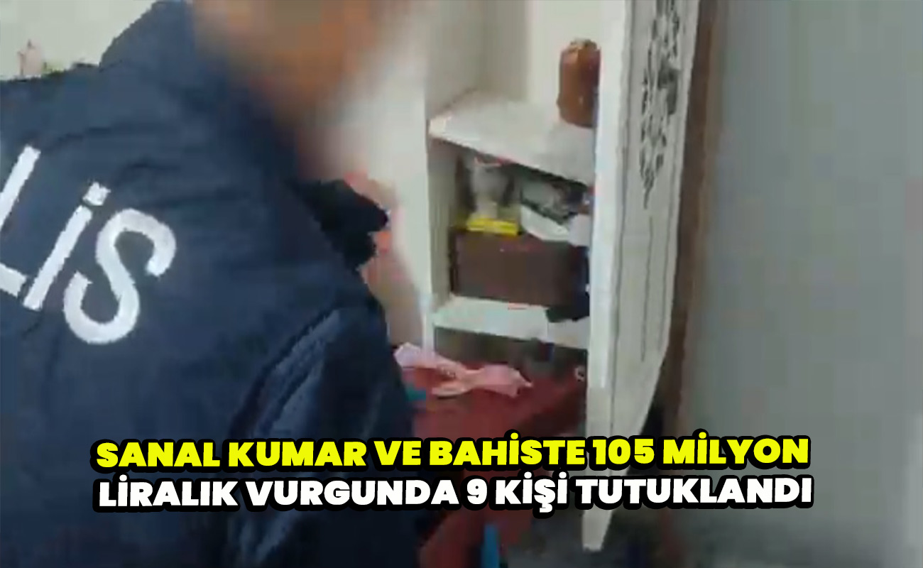 Sanal kumar ve bahiste 105 milyon liralık vurgunda 9 kişi tutuklandı