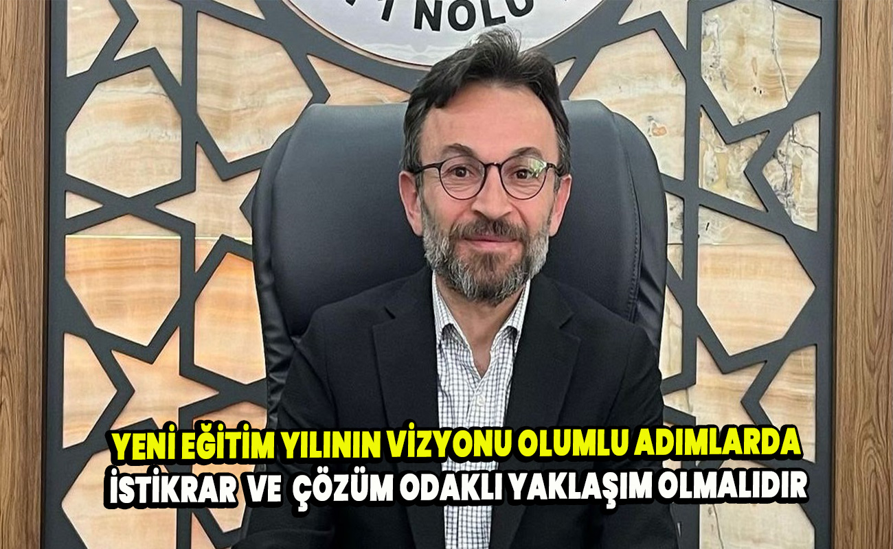 Yeni Eğitim Yılının Vizyonu Olumlu Adımlarda İstikrar, Çözüm Odaklı Yaklaşım Olmalıdır