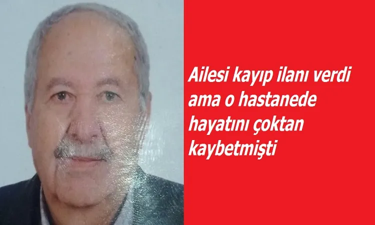 Ailesi kayıp ilanı verdi hastanede hayatını kaybettiği anlaşıldı