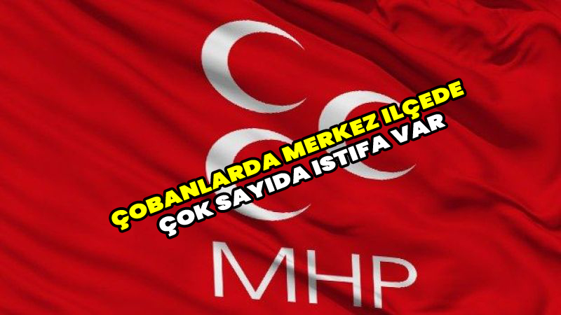 Çobanlar MHP İlçe Teşkilatında Peş Peşe İstifalar!