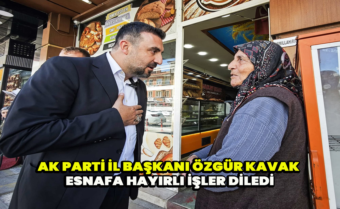 Ak Parti İl Başkanı Özgür Kavak esnafa hayırlı işler diledi